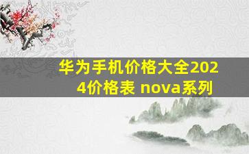 华为手机价格大全2024价格表 nova系列